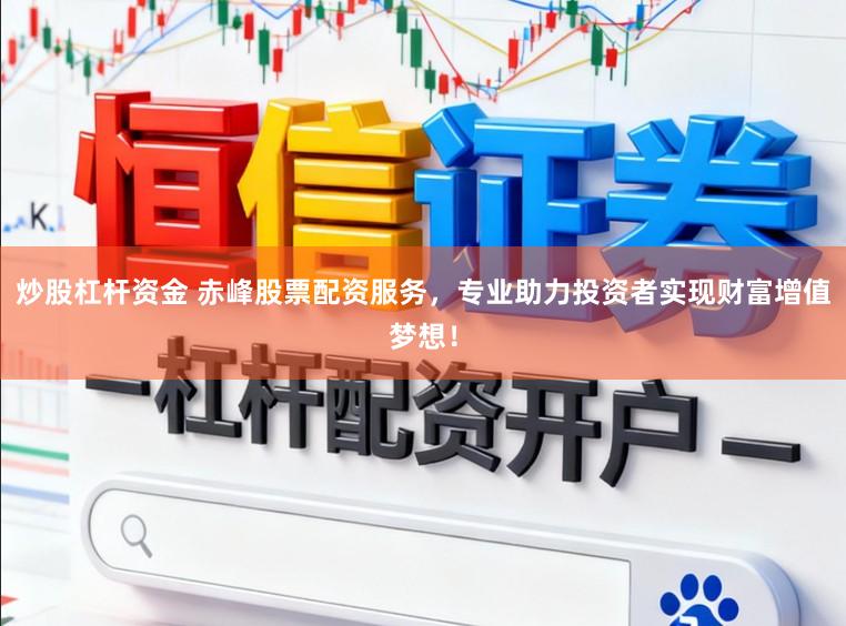 炒股杠杆资金 赤峰股票配资服务，专业助力投资者实现财富增值梦想！