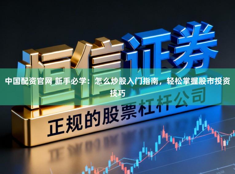 中国配资官网 新手必学：怎么炒股入门指南，轻松掌握股市投资技巧