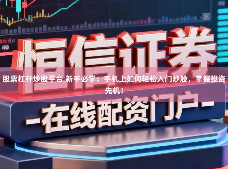 股票杠杆炒股平台 新手必学:手机上如何轻松入门炒股,掌握投资先机!