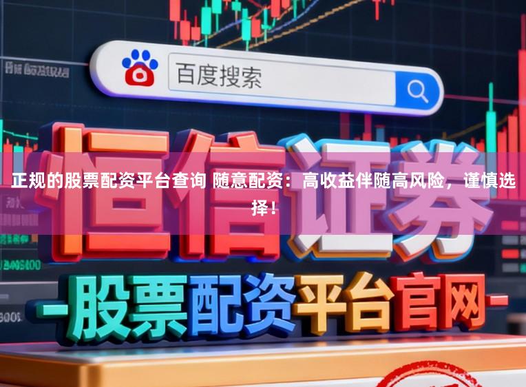 正规的股票配资平台查询 随意配资：高收益伴随高风险，谨慎选择！