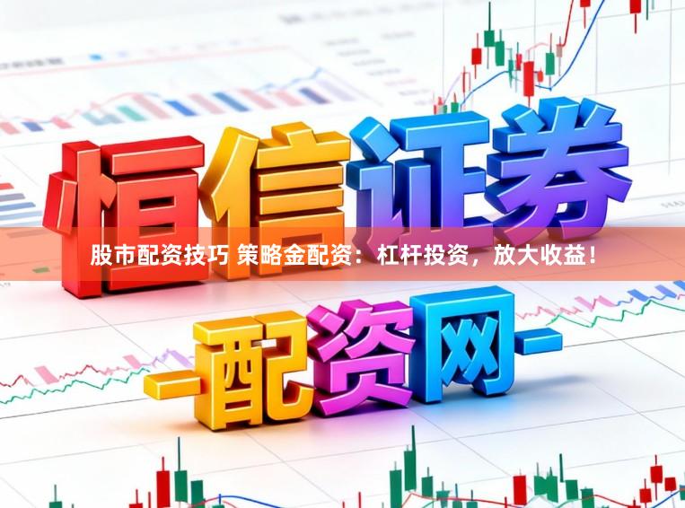 股市配资技巧 策略金配资：杠杆投资，放大收益！
