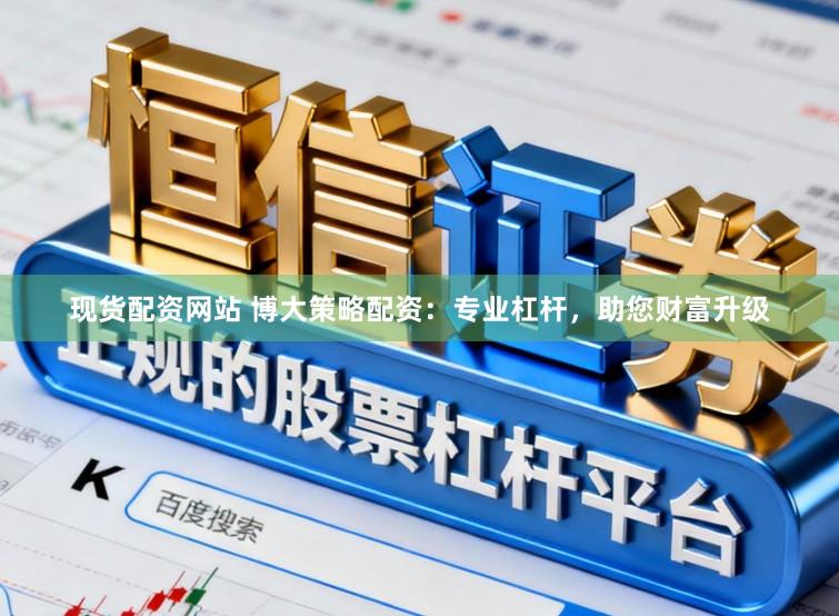 现货配资网站 博大策略配资：专业杠杆，助您财富升级